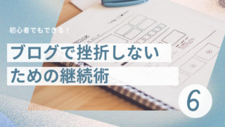 ブログ6日目：「ブログを挫折しないための継続術」