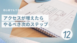 ブログ12日目：アクセスが増えたらやるべき次のステップ