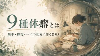 9種体癖とは｜特徴と見分け方｜集中・探究・一つの世界に深く潜る人
